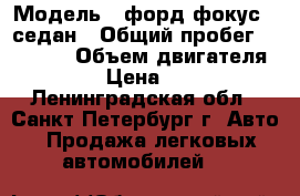  › Модель ­ форд фокус 3 седан › Общий пробег ­ 92 000 › Объем двигателя ­ 1 600 › Цена ­ 439 000 - Ленинградская обл., Санкт-Петербург г. Авто » Продажа легковых автомобилей   